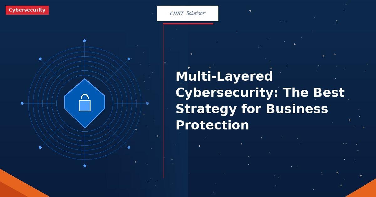 Multi-Layered Cybersecurity: The Best Strategy for Business Protection